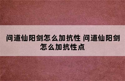 问道仙阳剑怎么加抗性 问道仙阳剑怎么加抗性点